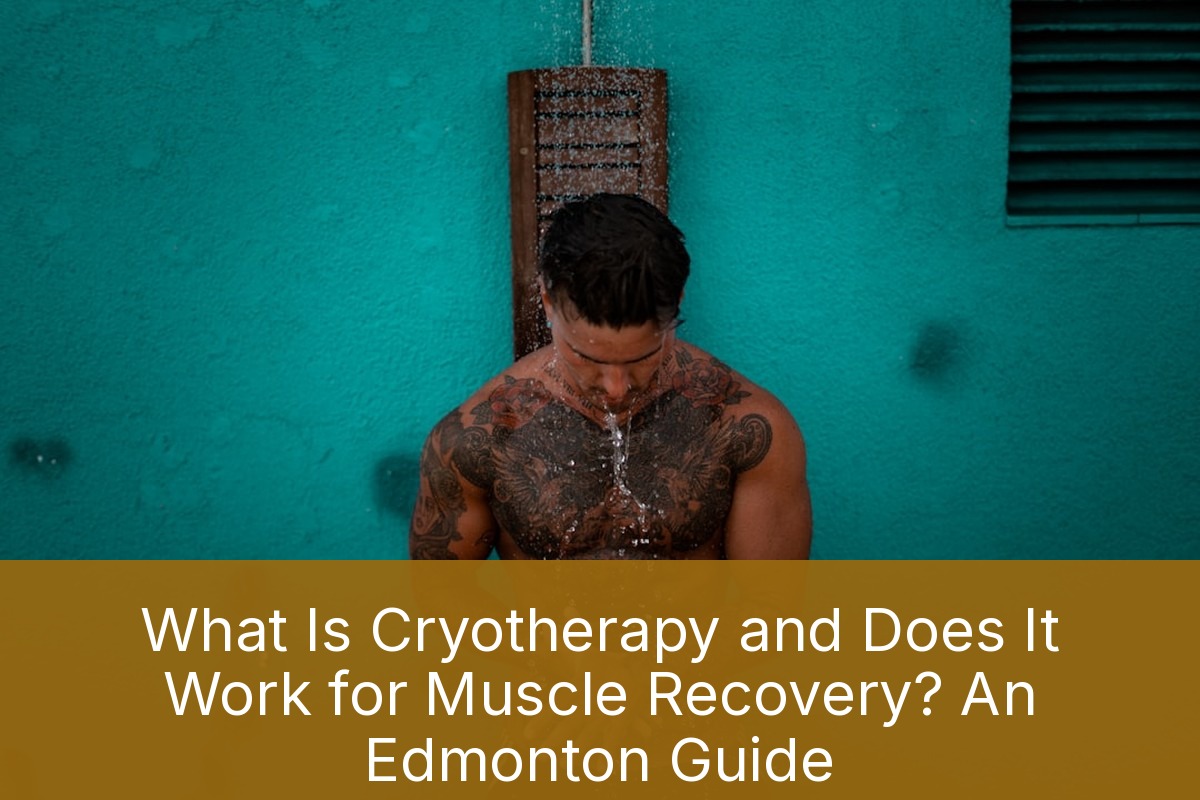 What Is Cryotherapy and Does It Work for Muscle Recovery? An Edmonton Guide
